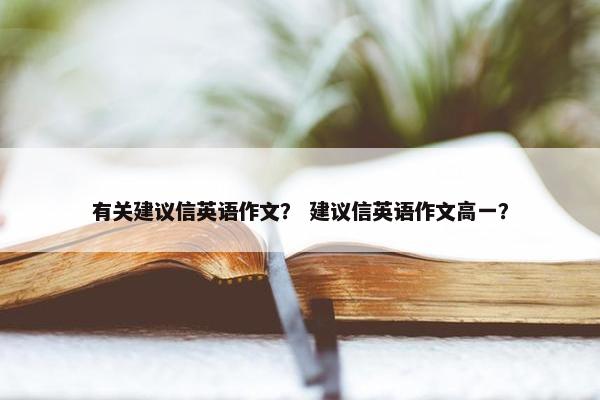 有关建议信英语作文？ 建议信英语作文高一？