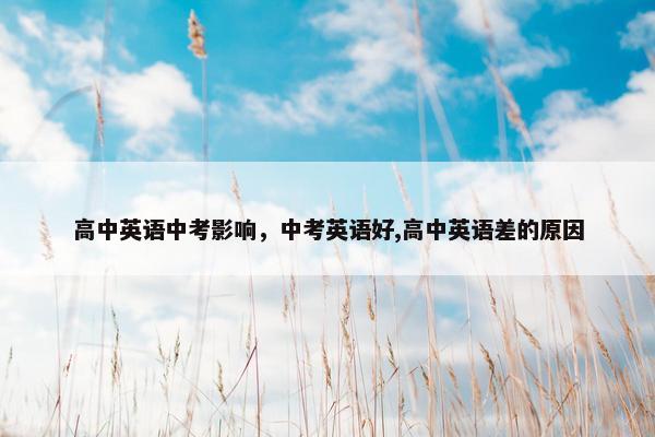 高中英语中考影响，中考英语好,高中英语差的原因