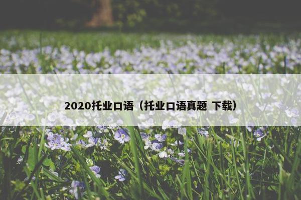 2020托业口语（托业口语真题 下载）