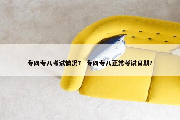 专四专八考试情况？ 专四专八正常考试日期？