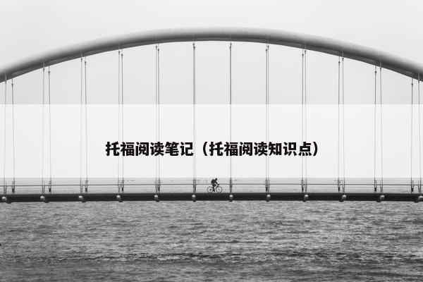 托福阅读笔记（托福阅读知识点）