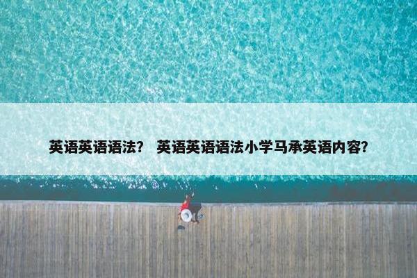 英语英语语法？ 英语英语语法小学马承英语内容？