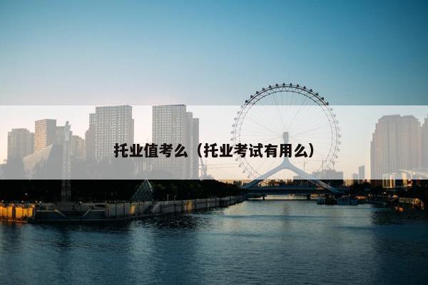 托业值考么（托业考试有用么）