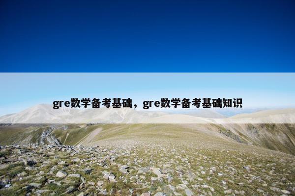 gre数学备考基础，gre数学备考基础知识