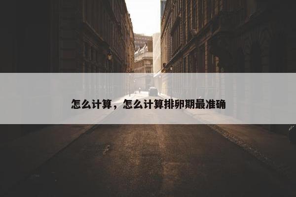 怎么计算，怎么计算排卵期最准确