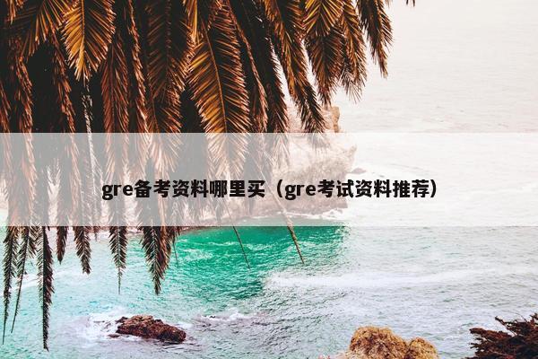 gre备考资料哪里买（gre考试资料推荐）