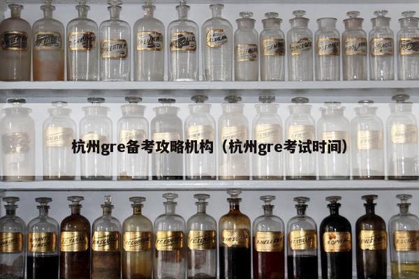 杭州gre备考攻略机构（杭州gre考试时间）