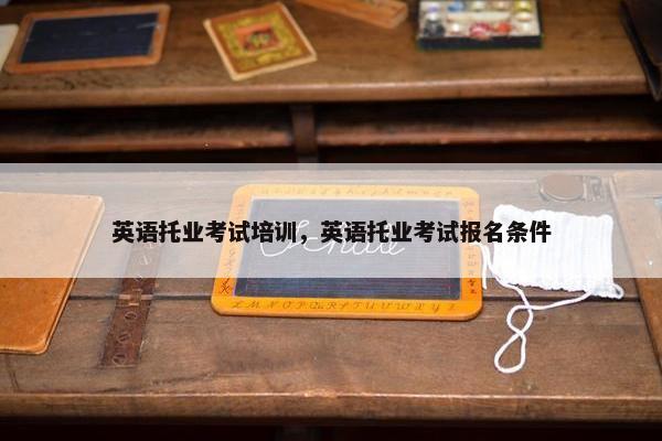 英语托业考试培训，英语托业考试报名条件