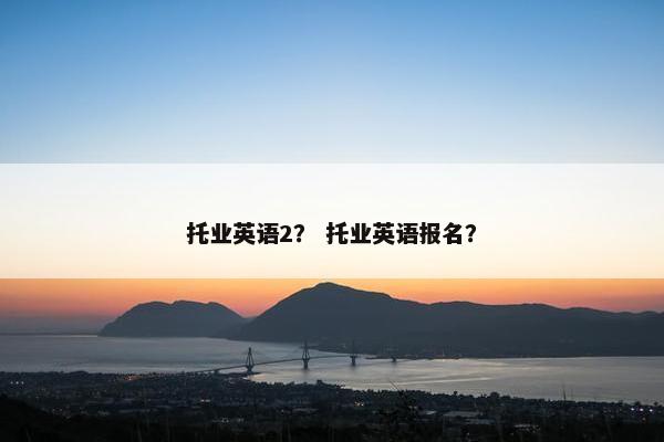 托业英语2？ 托业英语报名？