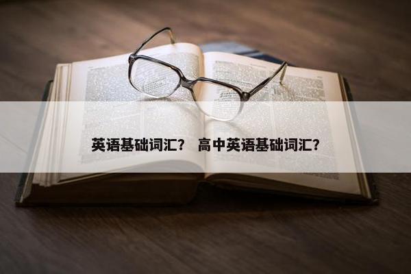英语基础词汇？ 高中英语基础词汇？