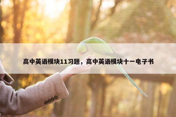 高中英语模块11习题，高中英语模块十一电子书