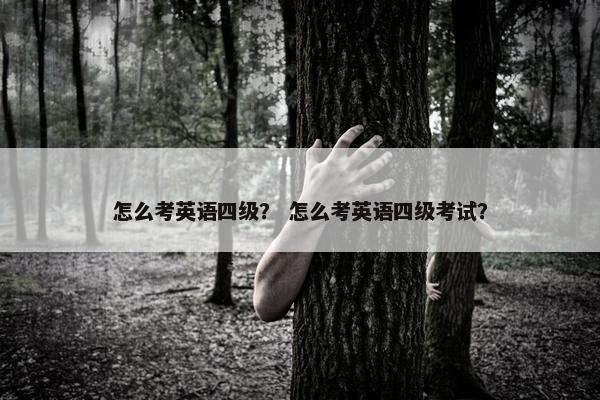 怎么考英语四级？ 怎么考英语四级考试？
