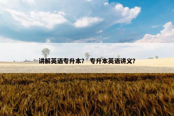 讲解英语专升本？ 专升本英语讲义？