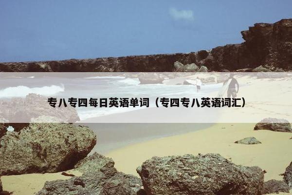 专八专四每日英语单词（专四专八英语词汇）