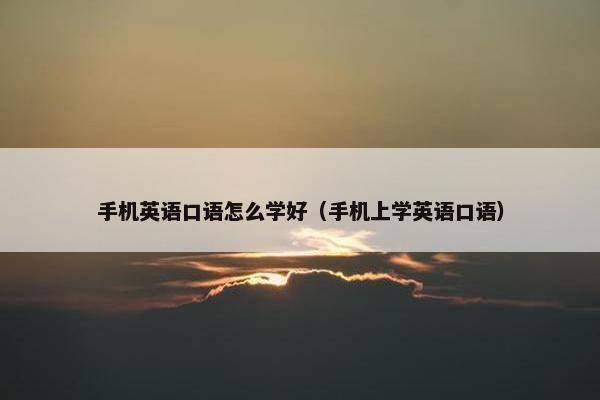 手机英语口语怎么学好（手机上学英语口语）