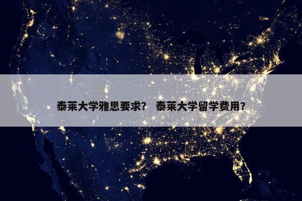 泰莱大学雅思要求？ 泰莱大学留学费用？