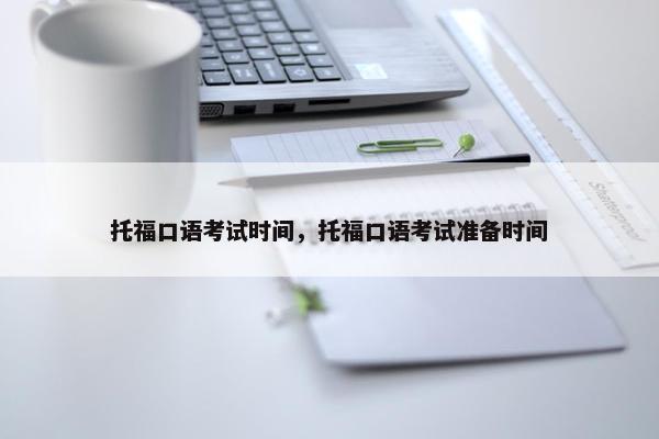 托福口语考试时间，托福口语考试准备时间