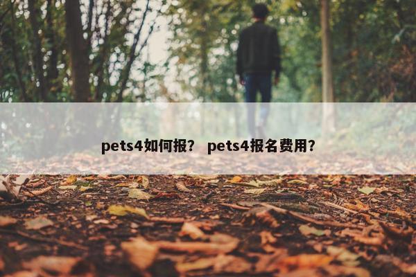 pets4如何报？ pets4报名费用？