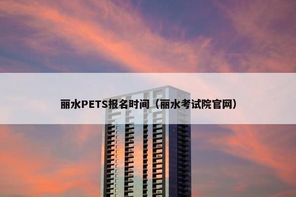 丽水PETS报名时间（丽水考试院官网）