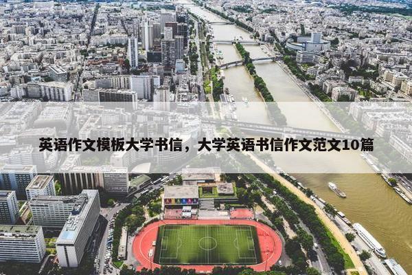 英语作文模板大学书信，大学英语书信作文范文10篇