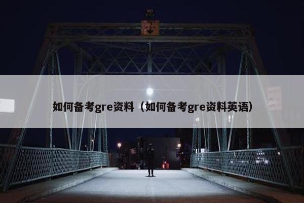 如何备考gre资料（如何备考gre资料英语）