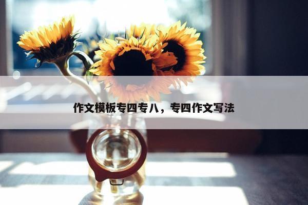 作文模板专四专八，专四作文写法