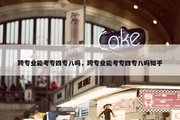 跨专业能考专四专八吗，跨专业能考专四专八吗知乎