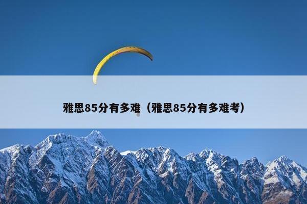 雅思85分有多难（雅思85分有多难考）