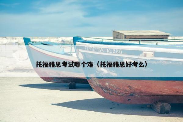 托福雅思考试哪个难（托福雅思好考么）