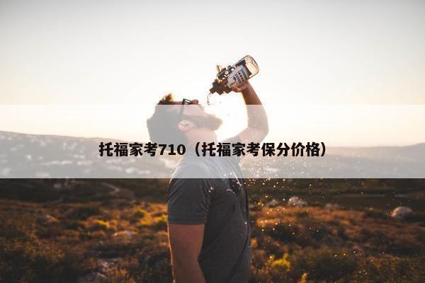 托福家考710（托福家考保分价格）