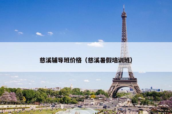 慈溪辅导班价格（慈溪暑假培训班）