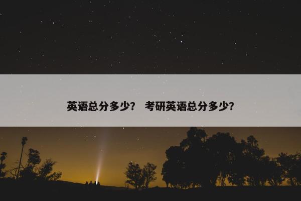 英语总分多少？ 考研英语总分多少？