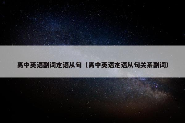 高中英语副词定语从句（高中英语定语从句关系副词）