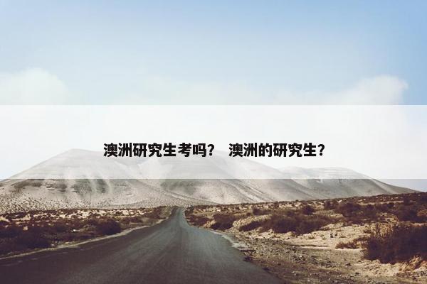 澳洲研究生考吗？ 澳洲的研究生？