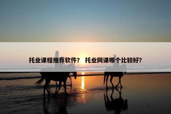 托业课程推荐软件？ 托业网课哪个比较好？