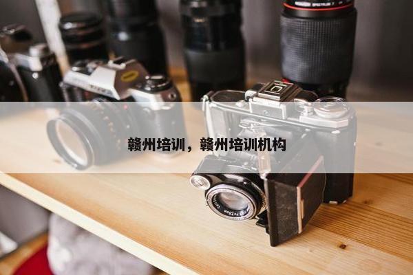 赣州培训，赣州培训机构