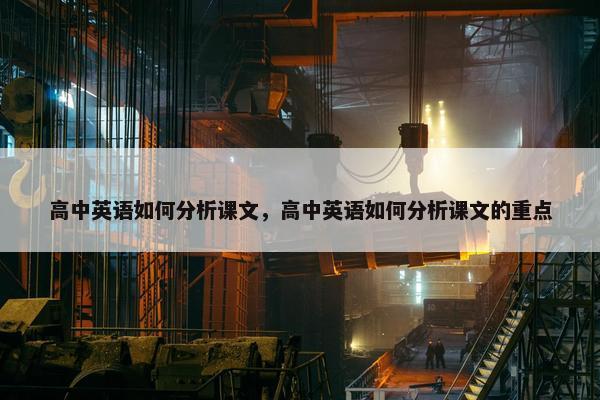 高中英语如何分析课文，高中英语如何分析课文的重点