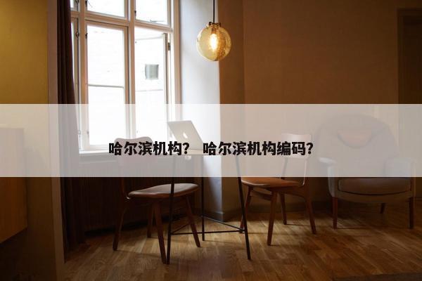 哈尔滨机构？ 哈尔滨机构编码？