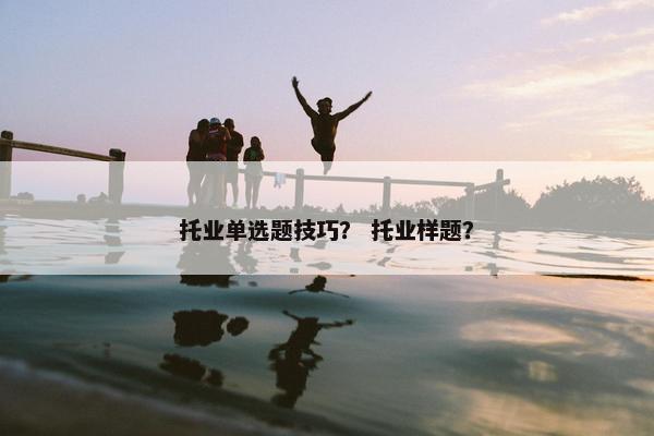 托业单选题技巧？ 托业样题？