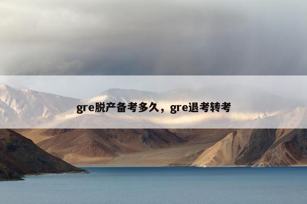 gre脱产备考多久，gre退考转考