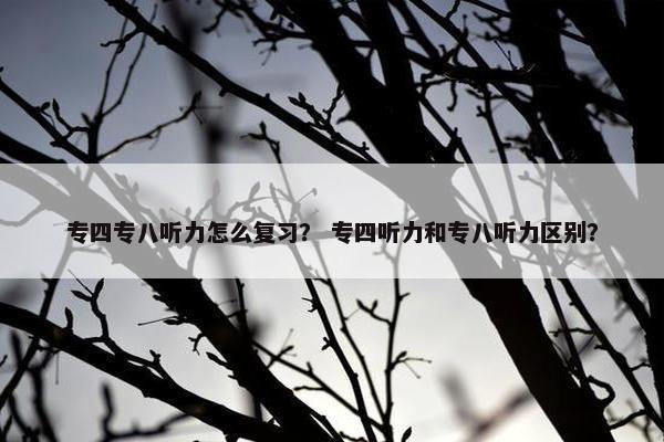 专四专八听力怎么复习？ 专四听力和专八听力区别？