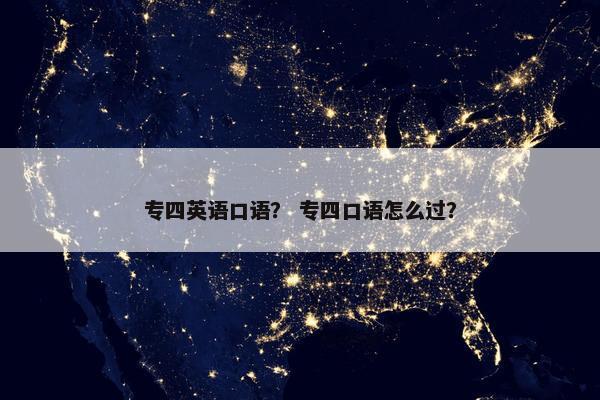 专四英语口语？ 专四口语怎么过？