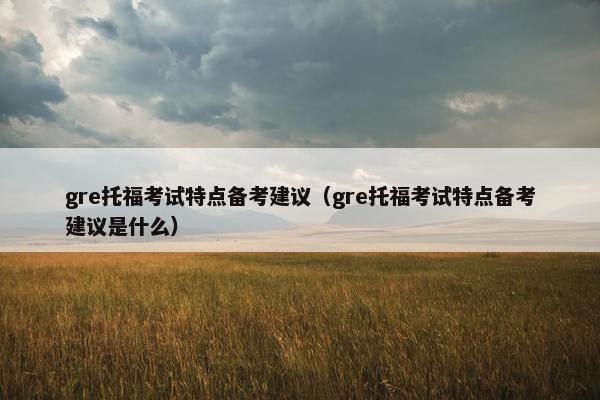 gre托福考试特点备考建议（gre托福考试特点备考建议是什么）