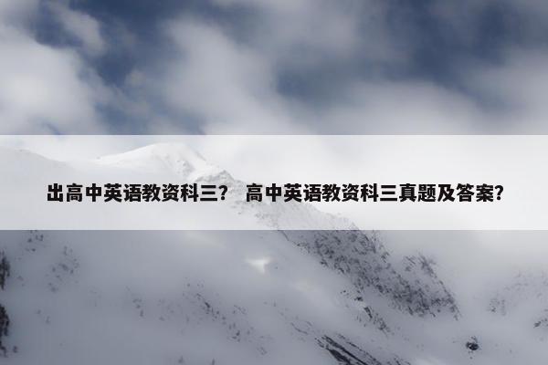 出高中英语教资科三？ 高中英语教资科三真题及答案？