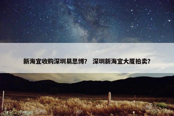 新海宜收购深圳易思博？ 深圳新海宜大厦拍卖？