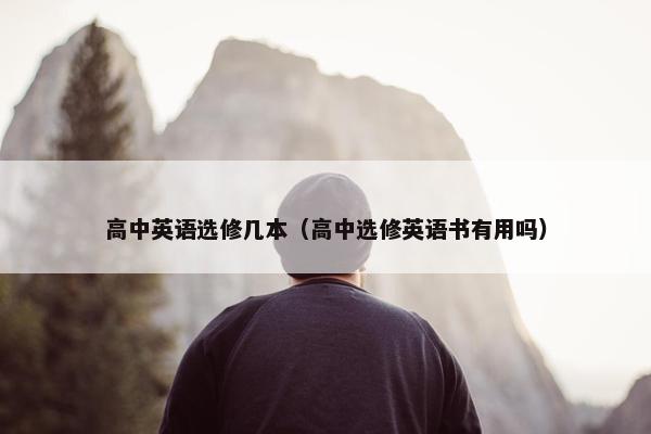 高中英语选修几本（高中选修英语书有用吗）