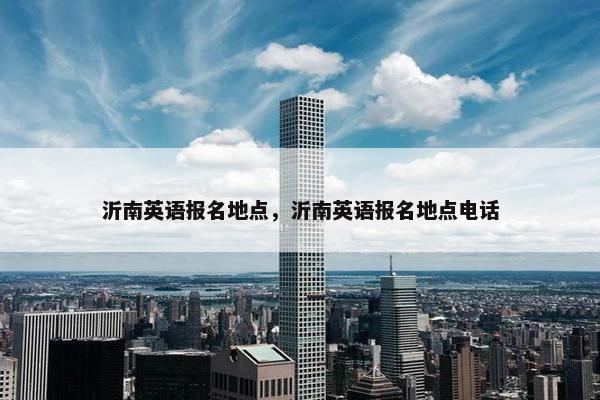 沂南英语报名地点，沂南英语报名地点电话