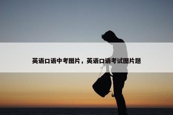 英语口语中考图片，英语口语考试图片题