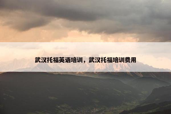 武汉托福英语培训，武汉托福培训费用