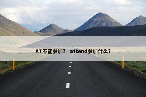 AT不能参加？ attend参加什么？